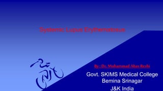 Systemic Lupus Erythematosus
By : Dr. Mohammad Abas Reshi
Govt. SKIMS Medical College
Bemina Srinagar
J&K India
 