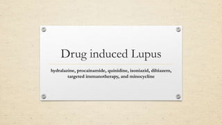 Drug induced Lupus
hydralazine, procainamide, quinidine, isoniazid, diltiazem,
targeted immunotherapy, and minocycline
 