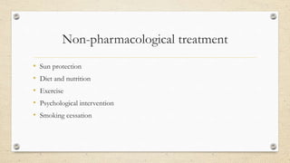 Non-pharmacological treatment
• Sun protection
• Diet and nutrition
• Exercise
• Psychological intervention
• Smoking cessation
 