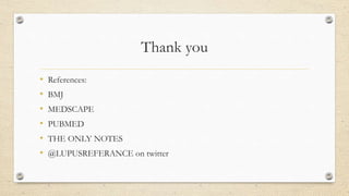 Thank you
• References:
• BMJ
• MEDSCAPE
• PUBMED
• THE ONLY NOTES
• @LUPUSREFERANCE on twitter
 