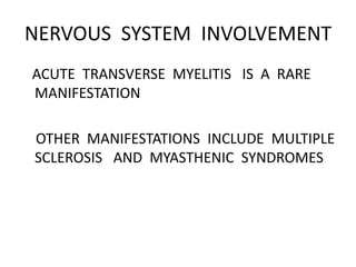 NERVOUS SYSTEM INVOLVEMENT
ACUTE TRANSVERSE MYELITIS IS A RARE
MANIFESTATION
OTHER MANIFESTATIONS INCLUDE MULTIPLE
SCLEROSIS AND MYASTHENIC SYNDROMES
 