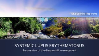 SYSTEMIC LUPUS ERYTHEMATOSUS
An overview of the diagnosis & management
Dr. Buddhika Illeperuma
 