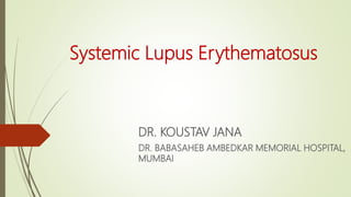 Systemic Lupus Erythematosus
DR. KOUSTAV JANA
DR. BABASAHEB AMBEDKAR MEMORIAL HOSPITAL,
MUMBAI
 
