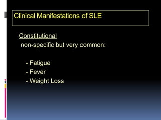 Clinical Manifestations of SLE

 Constitutional
 non-specific but very common:

    - Fatigue
    - Fever
    - Weight Loss
 