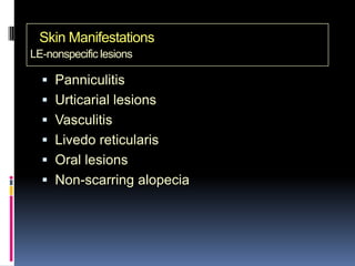 Skin Manifestations
LE-nonspecific lesions

   Panniculitis
   Urticarial lesions
   Vasculitis
   Livedo reticularis
   Oral lesions
   Non-scarring alopecia
 