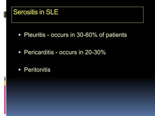 Serositis in SLE


  Pleuritis - occurs in 30-60% of patients


  Pericarditis - occurs in 20-30%


  Peritonitis
 