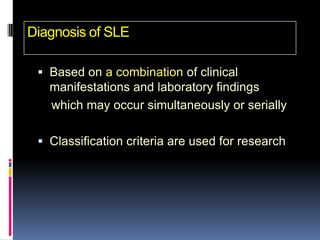 Diagnosis of SLE

  Based on a combination of clinical
   manifestations and laboratory findings
   which may occur simultaneously or serially

  Classification criteria are used for research
 