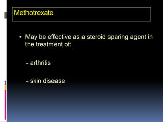 Methotrexate


  May be effective as a steroid sparing agent in
   the treatment of:

   - arthritis

   - skin disease
 
