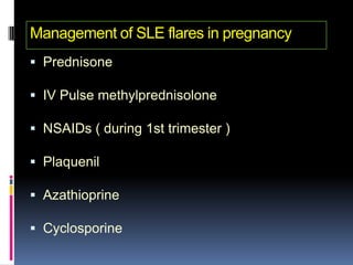Management of SLE flares in pregnancy
 Prednisone

 IV Pulse methylprednisolone

 NSAIDs ( during 1st trimester )

 Plaquenil

 Azathioprine

 Cyclosporine
 