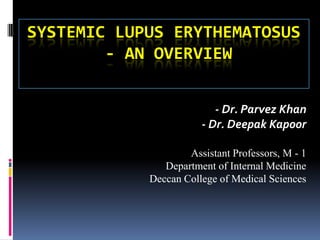 SYSTEMIC LUPUS ERYTHEMATOSUS
        - AN OVERVIEW


                          - Dr. Parvez Khan
                       - Dr. Deepak Kapoor

                    Assistant Professors, M - 1
               Department of Internal Medicine
            Deccan College of Medical Sciences
 