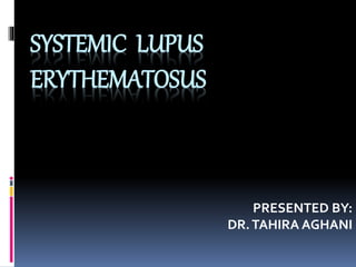 SYSTEMIC LUPUS
ERYTHEMATOSUS
PRESENTED BY:
DR.TAHIRA AGHANI
 