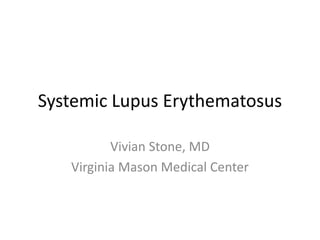 Systemic Lupus Erythematosus
Vivian Stone, MD
Virginia Mason Medical Center
 