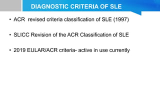 DIAGNOSTIC CRITERIA OF SLE
• ACR revised criteria classification of SLE (1997)
• SLICC Revision of the ACR Classification of SLE
• 2019 EULAR/ACR criteria- active in use currently
 