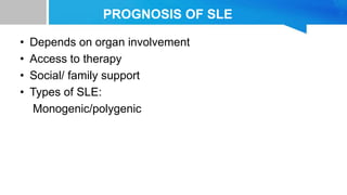 PROGNOSIS OF SLE
• Depends on organ involvement
• Access to therapy
• Social/ family support
• Types of SLE:
Monogenic/polygenic
 