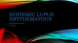 SYSTEMIC LUPUS
ERYTHEMATOUS
By Rodnishwar Prasad
Group 23
 