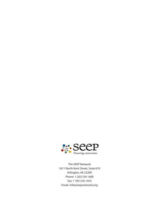 The SEEP Network
1611 North Kent Street, Suite 610
Arlington, VA 22209
Phone: 1 202 534 1400
Fax: 1 703 276 1433
Email: info@seepnetwork.org

 
