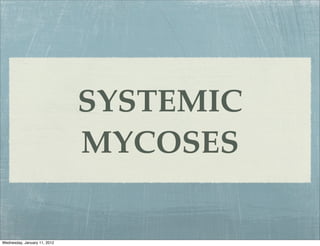 SYSTEMIC
                              MYCOSES

Wednesday, January 11, 2012
 