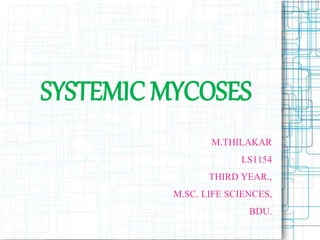 SYSTEMIC MYCOSES
M.THILAKAR
LS1154
THIRD YEAR.,
M.SC. LIFE SCIENCES,
BDU.
 