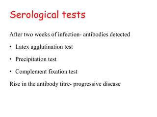 Serological tests
After two weeks of infection- antibodies detected
• Latex agglutination test
• Precipitation test
• Complement fixation test
Rise in the antibody titre- progressive disease
 