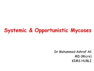 Systemic & Opportunistic Mycoses
Dr Mohammed Ashraf Ali
MD (Micro)
KIMS HUBLI
 