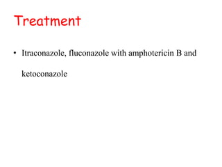 Treatment
• Itraconazole, fluconazole with amphotericin B and
ketoconazole
 