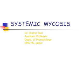 SYSTEMIC MYCOSIS
Dr. Dinesh Jain
Assistant Professor
Deptt. of Microbiology
SMS MC Jaipur
 