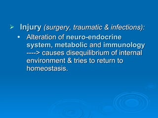 Injury   (surgery, traumatic & infections): Alteration of  neuro-endocrine system, metabolic  and  immunology  ----> causes disequilibrium of internal environment & tries to return to homeostasis. 