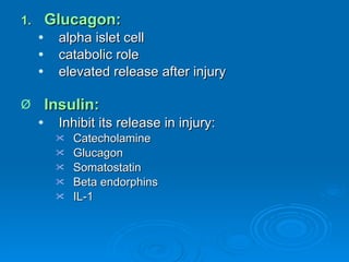 Glucagon: alpha islet cell catabolic role elevated release after injury Insulin: Inhibit its release in injury: Catecholamine Glucagon Somatostatin Beta endorphins IL-1 