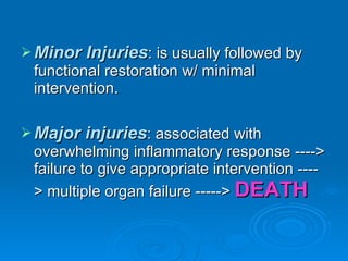 Minor Injuries : is usually followed by functional restoration w/ minimal intervention. Major injuries : associated with overwhelming inflammatory response ----> failure to give appropriate intervention ----> multiple organ failure ----->  DEATH 