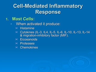 Cell-Mediated Inflammatory Response Mast Cells: When activated it produce: Histamine Cytokines (IL-3, IL4, IL-5, IL-6, IL-10, IL-13, IL-14 & migration-inhibitory factor (MIF). Eicosanoids Proteases Chemokines 