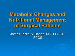 Metabolic Changes and Nutritional Management of Surgical Patients James Taclin C. Banez, MD, FPSGS, FPCS 