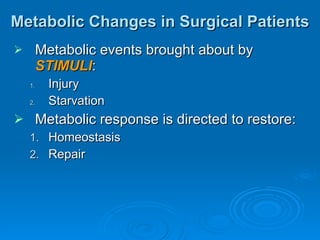Metabolic Changes in Surgical Patients Metabolic events brought about by  STIMULI : Injury Starvation Metabolic response is directed to restore: Homeostasis Repair 