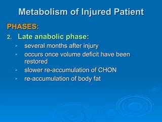 Metabolism of Injured Patient PHASES: Late anabolic phase:   several months after injury occurs once volume deficit have been restored slower re-accumulation of CHON re-accumulation of body fat 