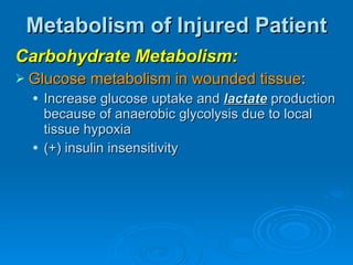 Metabolism of Injured Patient Carbohydrate Metabolism: Glucose metabolism in wounded tissue : Increase glucose uptake and  lactate  production because of anaerobic glycolysis due to local tissue hypoxia (+) insulin insensitivity 