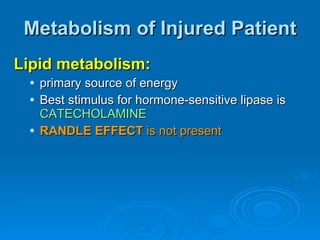Metabolism of Injured Patient Lipid metabolism: primary source of energy Best stimulus for hormone-sensitive lipase is  CATECHOLAMINE RANDLE EFFECT  is not present 