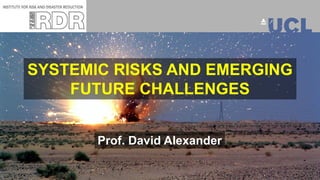 Prof. David Alexander
SYSTEMIC RISKS AND EMERGING
FUTURE CHALLENGES
 