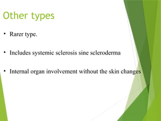 Other types
• Rarer type.
• Includes systemic sclerosis sine scleroderma
• Internal organ involvement without the skin changes
 