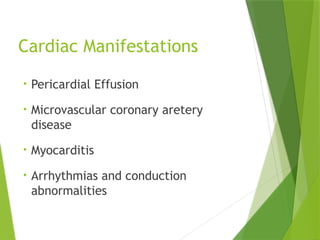 Cardiac Manifestations
• Pericardial Effusion
• Microvascular coronary aretery
disease
• Myocarditis
• Arrhythmias and conduction
abnormalities
 