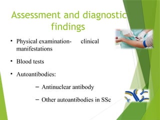 Assessment and diagnostic
findings
• Physical examination- clinical
manifestations
• Blood tests
• Autoantibodies:
– Antinuclear antibody
– Other autoantibodies in SSc
 