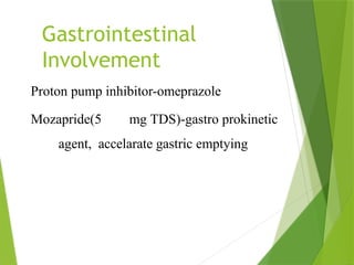 Gastrointestinal
Involvement
Proton pump inhibitor-omeprazole
Mozapride(5 mg TDS)-gastro prokinetic
agent, accelarate gastric emptying
 