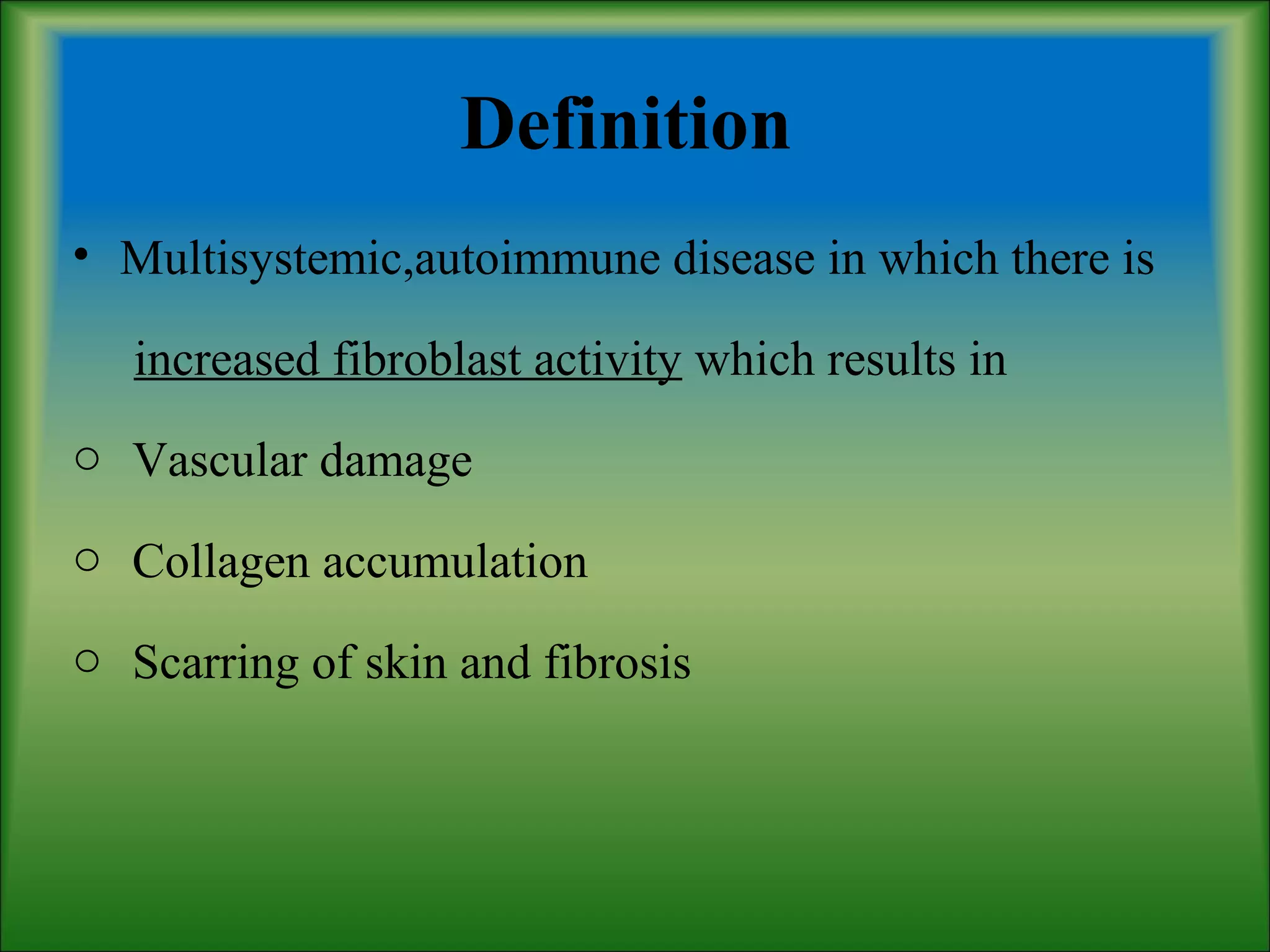Definition
• Multisystemic,autoimmune disease in which there is
increased fibroblast activity which results in
o Vascular damage
o Collagen accumulation
o Scarring of skin and fibrosis
 