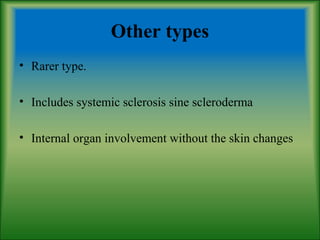 Other types
• Rarer type.
• Includes systemic sclerosis sine scleroderma
• Internal organ involvement without the skin changes
 