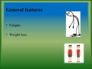 General features
• Fatigue.
• Weight loss.
 