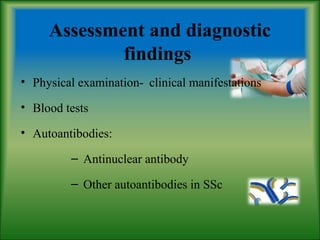 Assessment and diagnostic
findings
• Physical examination- clinical manifestations
• Blood tests
• Autoantibodies:
– Antinuclear antibody
– Other autoantibodies in SSc
 