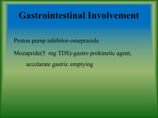Gastrointestinal Involvement
Proton pump inhibitor-omeprazole
Mozapride(5 mg TDS)-gastro prokinetic agent,
accelarate gastric emptying
 
