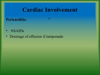 Cardiac Involvement
.Pericarditis:
• NSAIDs
• Drainage of effusion if tamponade
 