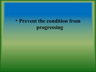 • Prevent the condition from
progressing
 