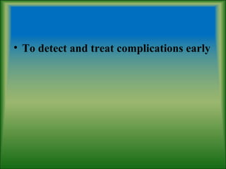 • To detect and treat complications early
 