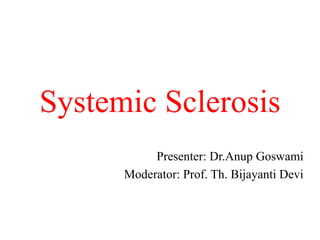 Systemic Sclerosis
Presenter: Dr.Anup Goswami
Moderator: Prof. Th. Bijayanti Devi
 