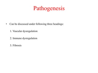 Pathogenesis
• Can be discussed under following three headings:
1. Vascular dysregulation
2. Immune dysregulation
3. Fibrosis
 
